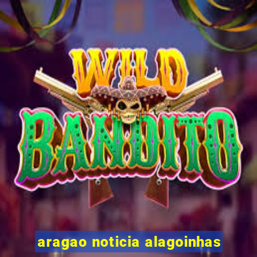 aragao noticia alagoinhas